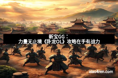 新宝GG:力量无止境《卧龙OL》攻略在手有战力