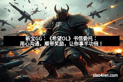 新宝GG:《希望OL》书信委托:用心沟通,顺带奖励,让你事半功倍!